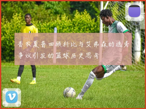 香农夏普回顾科比与艾弗森的选秀争议引发的篮球历史思考
