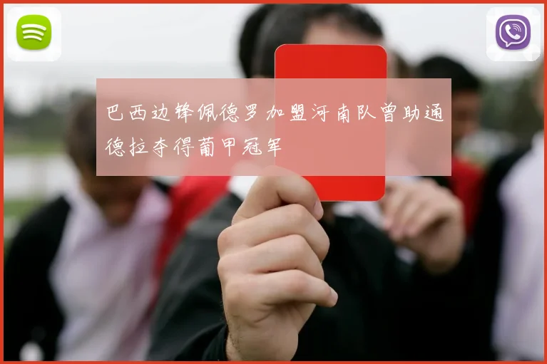 巴西边锋佩德罗加盟河南队曾助通德拉夺得葡甲冠军