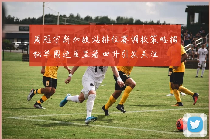 周冠宇新加坡站排位赛调校策略揭秘单圈速度显著回升引发关注