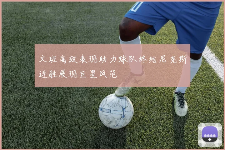 文班高效表现助力球队终结尼克斯连胜展现巨星风范