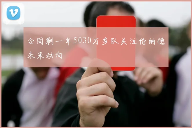 合同剩一年5030万多队关注伦纳德未来动向
