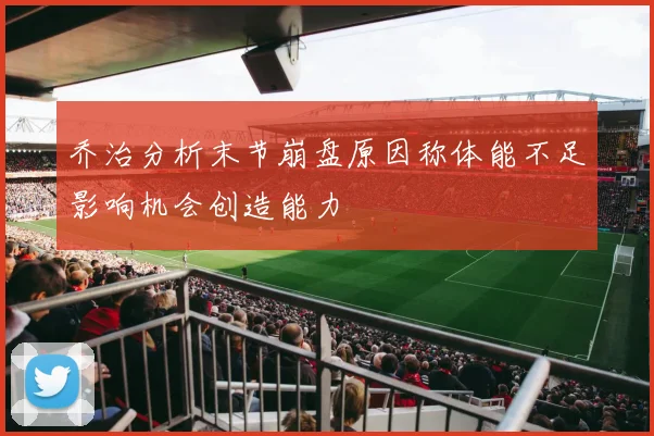 乔治分析末节崩盘原因称体能不足影响机会创造能力