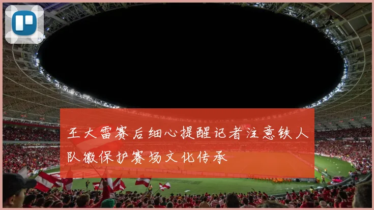 王大雷赛后细心提醒记者注意铁人队徽保护赛场文化传承