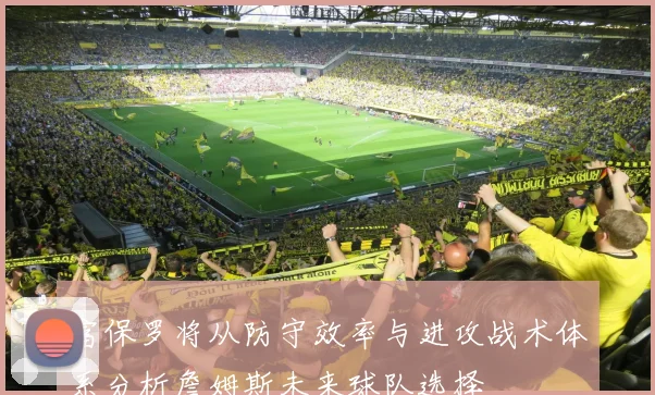 富保罗将从防守效率与进攻战术体系分析詹姆斯未来球队选择