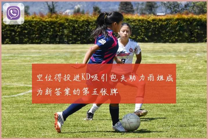 空位得投进KD吸引包夹助力雨姐成为新答案的第五张牌