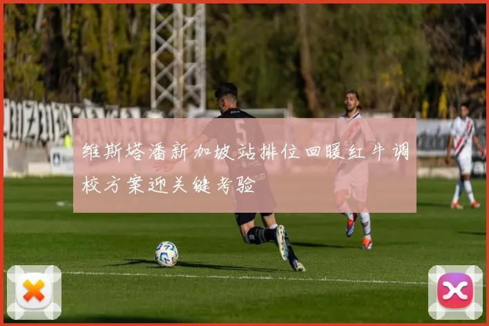 维斯塔潘新加坡站排位回暖红牛调校方案迎关键考验