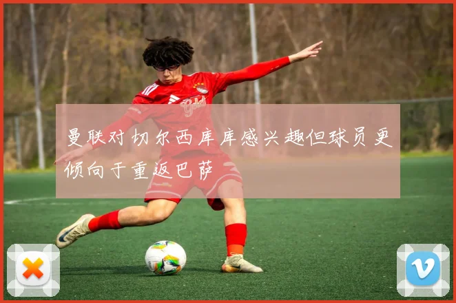 曼联对切尔西库库感兴趣但球员更倾向于重返巴萨