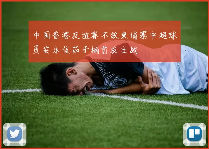 中国香港友谊赛不敌柬埔寨中超球员安永佳茹子楠首发出战