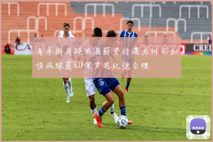 考辛斯质疑浓眉薪资待遇为何不如伤病球员KD保罗恩比德合理