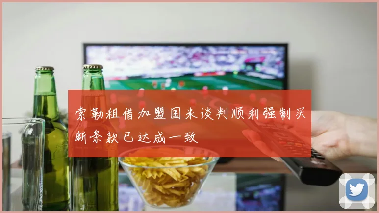 索勒租借加盟国米谈判顺利强制买断条款已达成一致