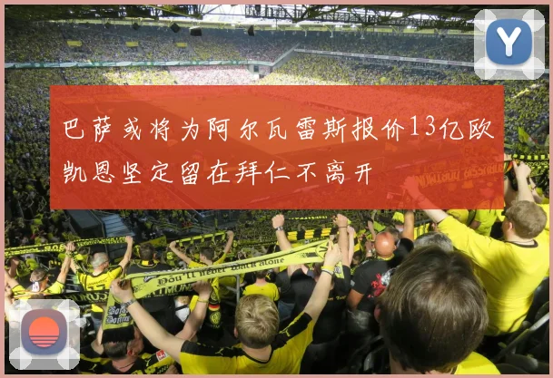 巴萨或将为阿尔瓦雷斯报价13亿欧凯恩坚定留在拜仁不离开