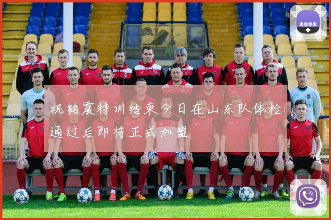 祝铭震特训结束今日在山东队体检通过后即将正式加盟