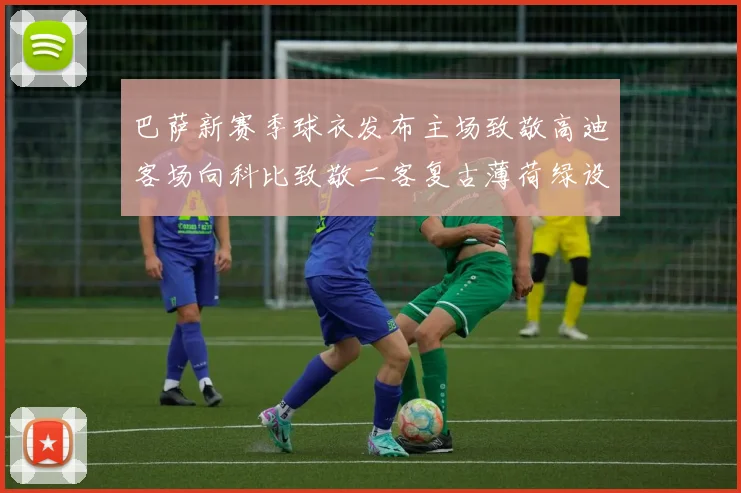 巴萨新赛季球衣发布主场致敬高迪客场向科比致敬二客复古薄荷绿设计引发热议