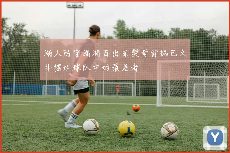 湖人防守漏洞百出东契奇背锅已久非摆烂球队中的最差者