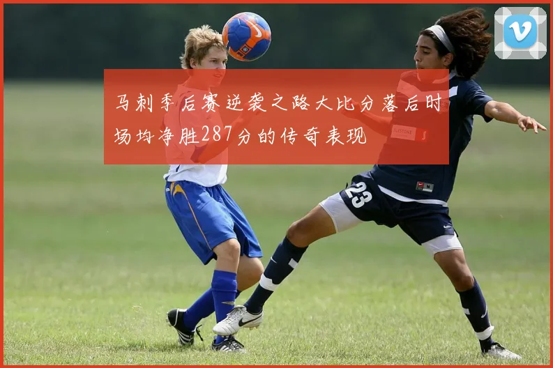 马刺季后赛逆袭之路大比分落后时场均净胜287分的传奇表现